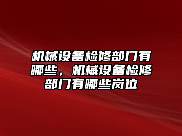 機械設(shè)備檢修部門有哪些，機械設(shè)備檢修部門有哪些崗位