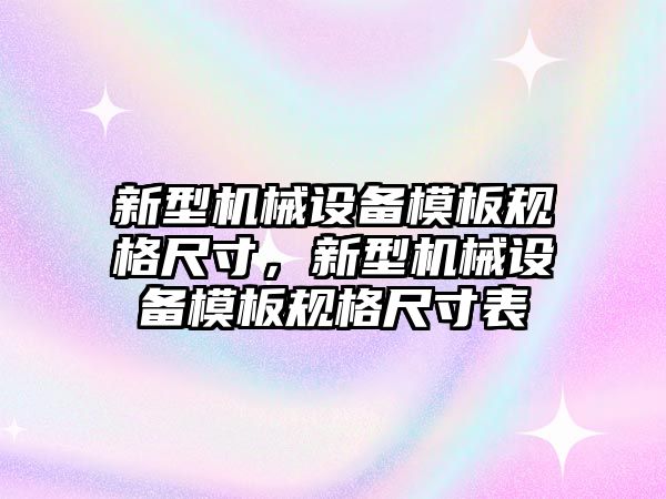 新型機械設(shè)備模板規(guī)格尺寸，新型機械設(shè)備模板規(guī)格尺寸表