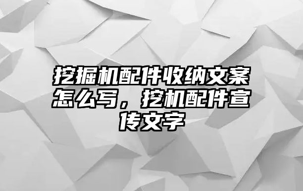 挖掘機(jī)配件收納文案怎么寫，挖機(jī)配件宣傳文字