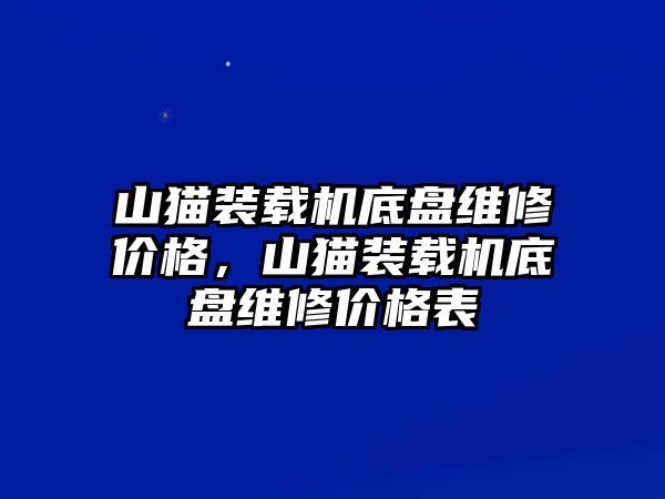 山貓裝載機(jī)底盤(pán)維修價(jià)格，山貓裝載機(jī)底盤(pán)維修價(jià)格表