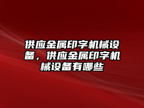 供應(yīng)金屬印字機(jī)械設(shè)備，供應(yīng)金屬印字機(jī)械設(shè)備有哪些