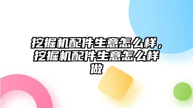 挖掘機配件生意怎么樣，挖掘機配件生意怎么樣做