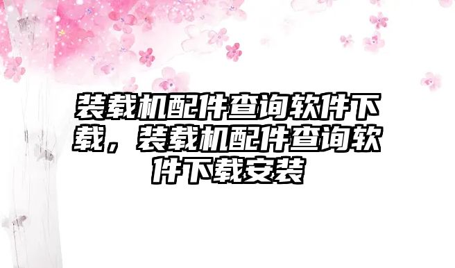 裝載機配件查詢軟件下載，裝載機配件查詢軟件下載安裝