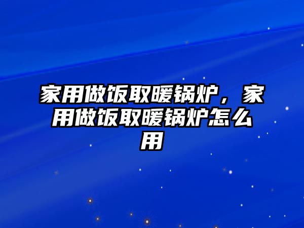 家用做飯取暖鍋爐，家用做飯取暖鍋爐怎么用