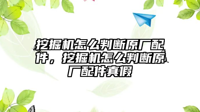 挖掘機(jī)怎么判斷原廠配件，挖掘機(jī)怎么判斷原廠配件真假