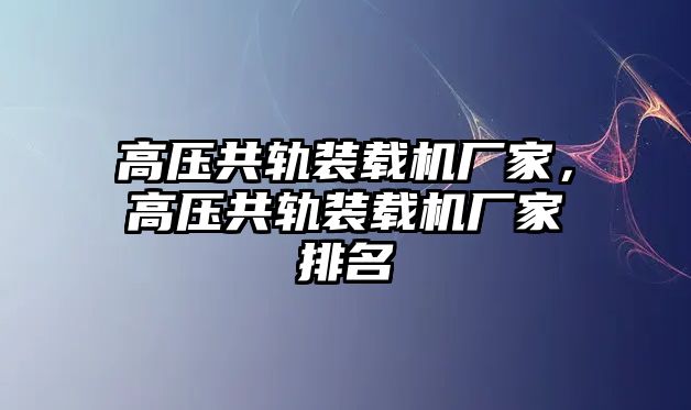 高壓共軌裝載機(jī)廠家，高壓共軌裝載機(jī)廠家排名