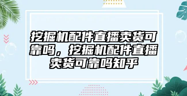 挖掘機(jī)配件直播賣貨可靠嗎，挖掘機(jī)配件直播賣貨可靠嗎知乎