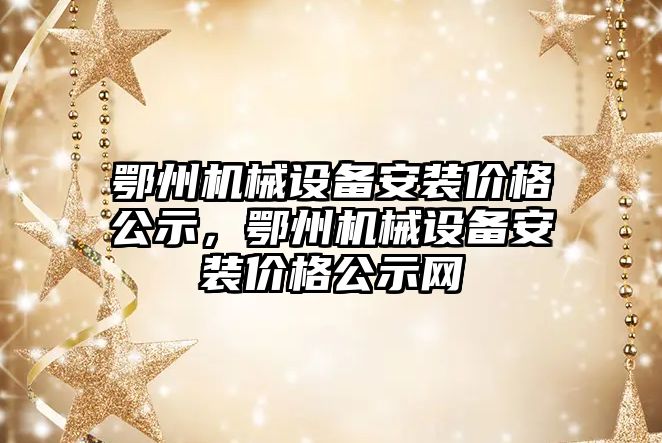 鄂州機械設(shè)備安裝價格公示，鄂州機械設(shè)備安裝價格公示網(wǎng)