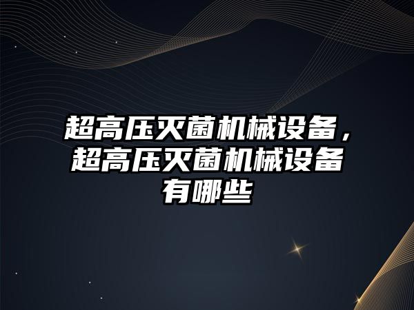 超高壓滅菌機械設備，超高壓滅菌機械設備有哪些