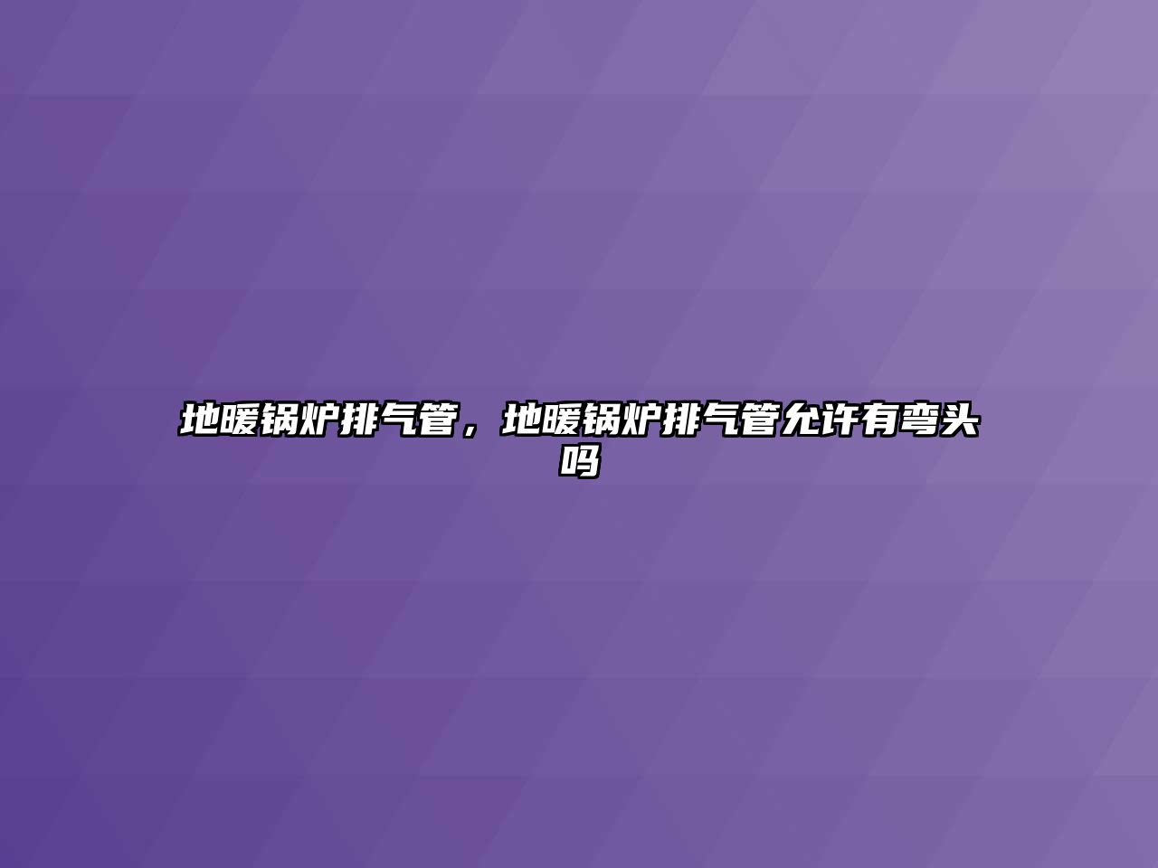 地暖鍋爐排氣管，地暖鍋爐排氣管允許有彎頭嗎