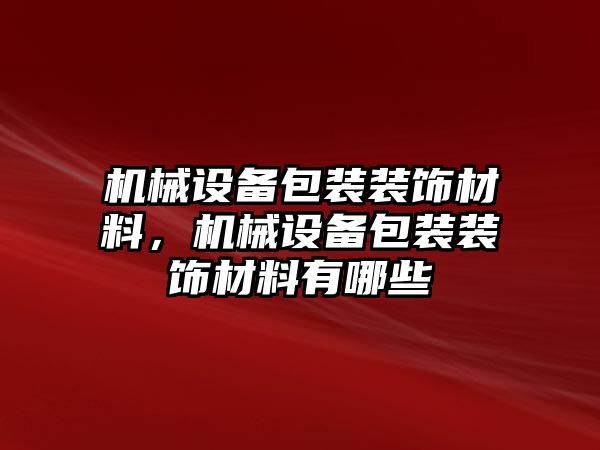 機械設(shè)備包裝裝飾材料，機械設(shè)備包裝裝飾材料有哪些