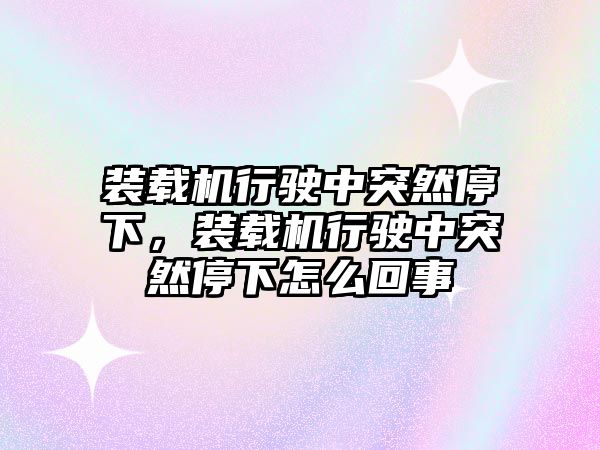 裝載機行駛中突然停下，裝載機行駛中突然停下怎么回事