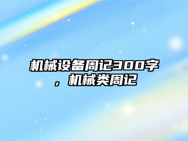 機(jī)械設(shè)備周記300字，機(jī)械類周記