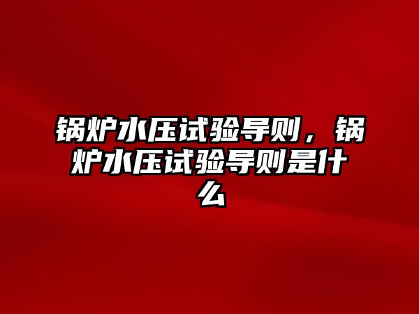 鍋爐水壓試驗導(dǎo)則，鍋爐水壓試驗導(dǎo)則是什么