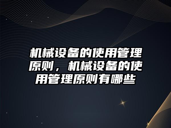 機械設(shè)備的使用管理原則，機械設(shè)備的使用管理原則有哪些