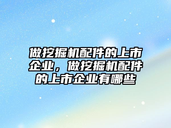 做挖掘機配件的上市企業(yè)，做挖掘機配件的上市企業(yè)有哪些