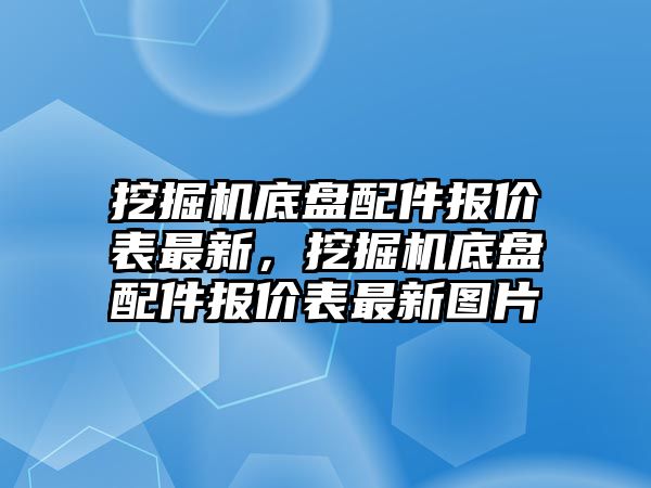 挖掘機(jī)底盤配件報(bào)價(jià)表最新，挖掘機(jī)底盤配件報(bào)價(jià)表最新圖片