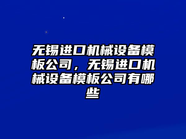 無錫進口機械設備模板公司，無錫進口機械設備模板公司有哪些