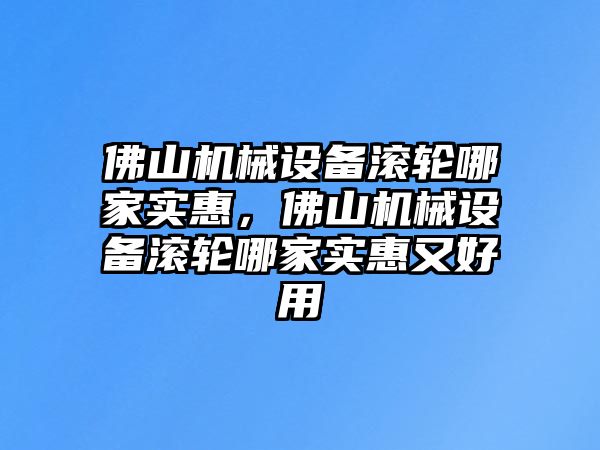 佛山機(jī)械設(shè)備滾輪哪家實惠，佛山機(jī)械設(shè)備滾輪哪家實惠又好用