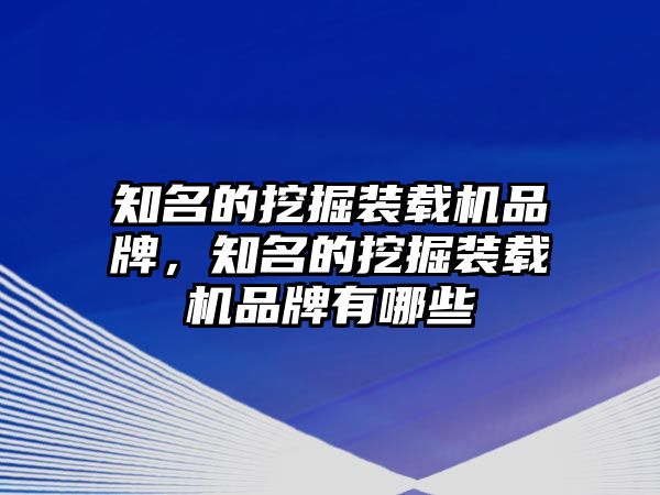 知名的挖掘裝載機品牌，知名的挖掘裝載機品牌有哪些