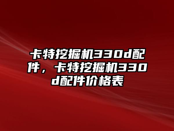 卡特挖掘機(jī)330d配件，卡特挖掘機(jī)330d配件價(jià)格表