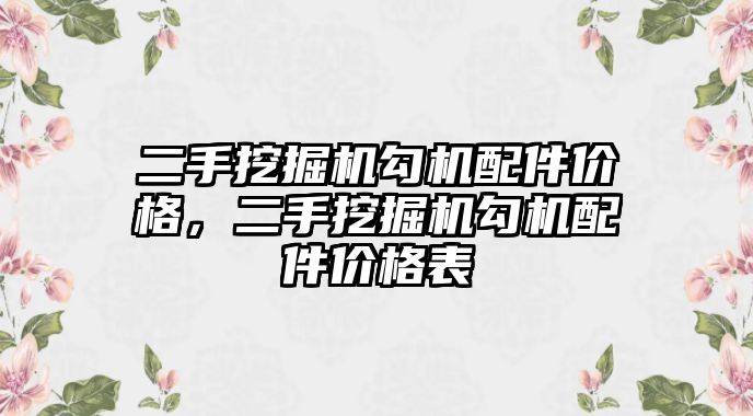 二手挖掘機勾機配件價格，二手挖掘機勾機配件價格表