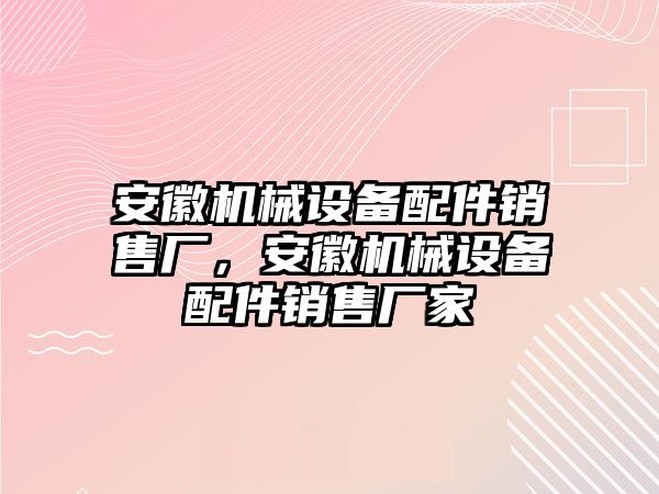 安徽機(jī)械設(shè)備配件銷售廠，安徽機(jī)械設(shè)備配件銷售廠家