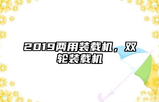 2019兩用裝載機，雙輪裝載機