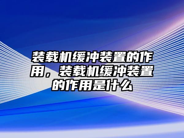 裝載機緩沖裝置的作用，裝載機緩沖裝置的作用是什么