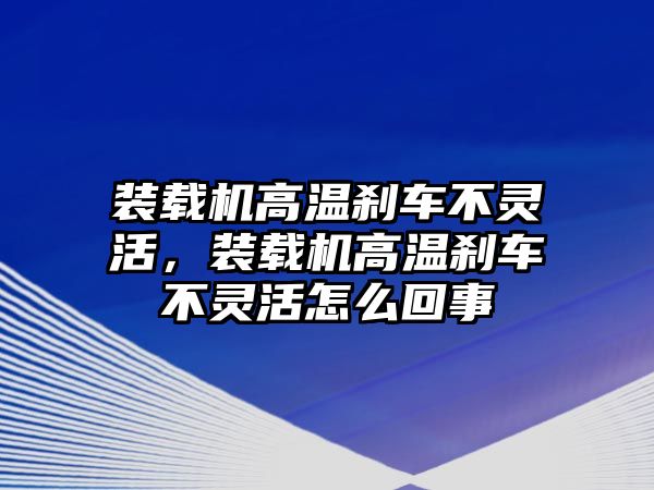 裝載機(jī)高溫剎車(chē)不靈活，裝載機(jī)高溫剎車(chē)不靈活怎么回事