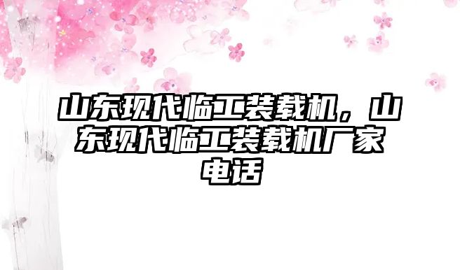 山東現(xiàn)代臨工裝載機(jī)，山東現(xiàn)代臨工裝載機(jī)廠家電話