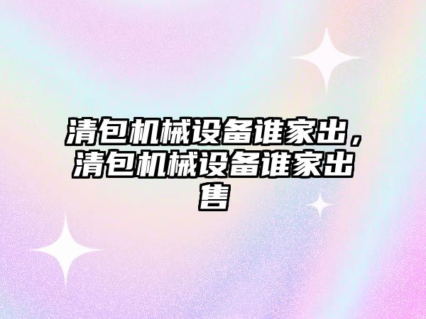 清包機械設(shè)備誰家出，清包機械設(shè)備誰家出售