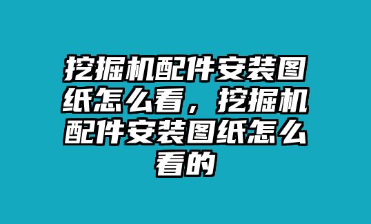 挖掘機(jī)配件安裝圖紙?jiān)趺纯?，挖掘機(jī)配件安裝圖紙?jiān)趺纯吹? class=