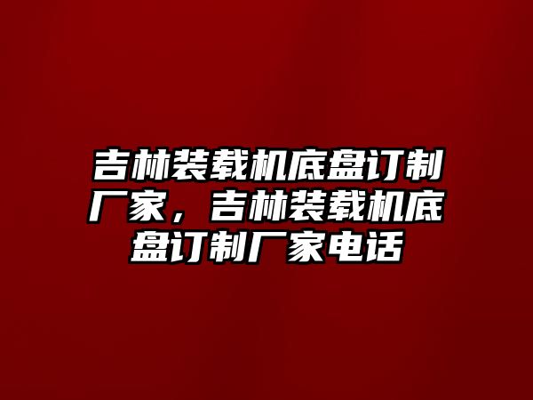 吉林裝載機(jī)底盤訂制廠家，吉林裝載機(jī)底盤訂制廠家電話