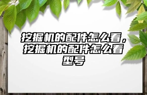 挖掘機的配件怎么看，挖掘機的配件怎么看型號