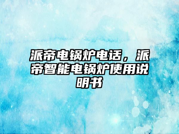 派帝電鍋爐電話，派帝智能電鍋爐使用說明書