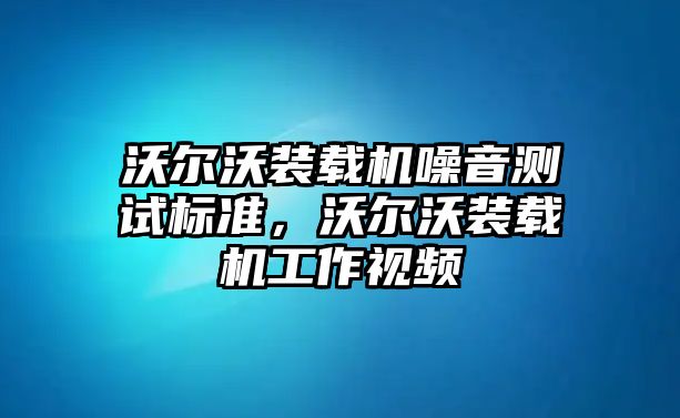 沃爾沃裝載機噪音測試標準，沃爾沃裝載機工作視頻