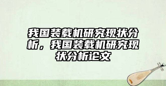 我國(guó)裝載機(jī)研究現(xiàn)狀分析，我國(guó)裝載機(jī)研究現(xiàn)狀分析論文