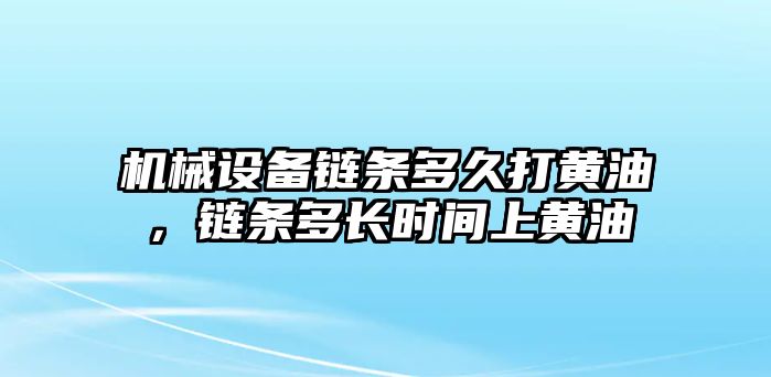 機(jī)械設(shè)備鏈條多久打黃油，鏈條多長(zhǎng)時(shí)間上黃油