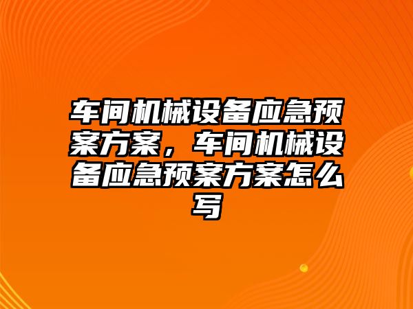 車間機械設(shè)備應(yīng)急預(yù)案方案，車間機械設(shè)備應(yīng)急預(yù)案方案怎么寫