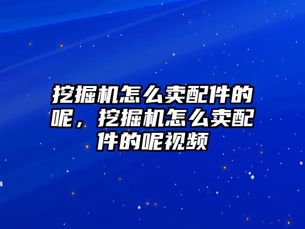 挖掘機(jī)怎么賣配件的呢，挖掘機(jī)怎么賣配件的呢視頻