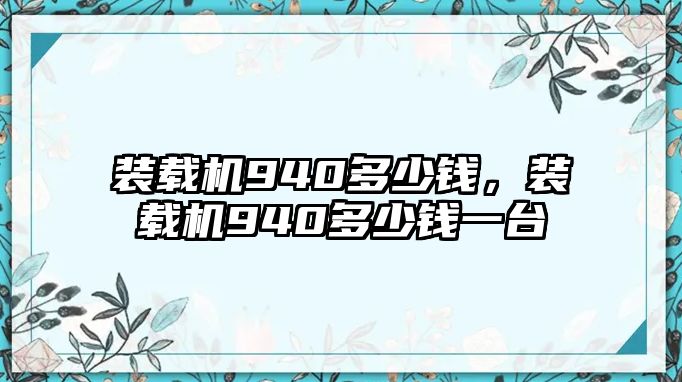 裝載機(jī)940多少錢，裝載機(jī)940多少錢一臺(tái)