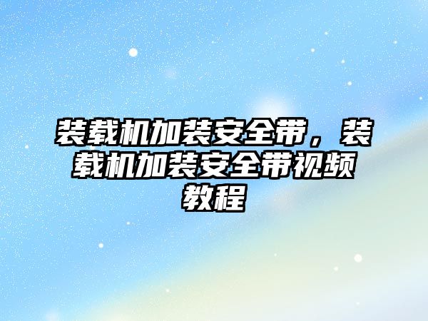 裝載機加裝安全帶，裝載機加裝安全帶視頻教程