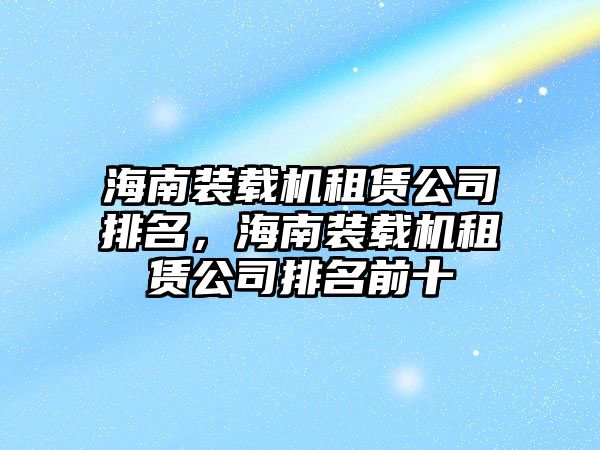 海南裝載機租賃公司排名，海南裝載機租賃公司排名前十