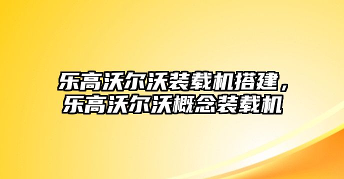 樂高沃爾沃裝載機搭建，樂高沃爾沃概念裝載機