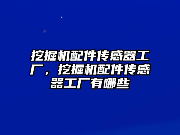 挖掘機(jī)配件傳感器工廠，挖掘機(jī)配件傳感器工廠有哪些