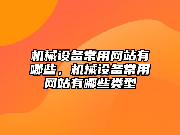 機械設備常用網(wǎng)站有哪些，機械設備常用網(wǎng)站有哪些類型