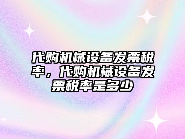 代購機(jī)械設(shè)備發(fā)票稅率，代購機(jī)械設(shè)備發(fā)票稅率是多少