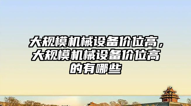 大規(guī)模機械設(shè)備價位高，大規(guī)模機械設(shè)備價位高的有哪些