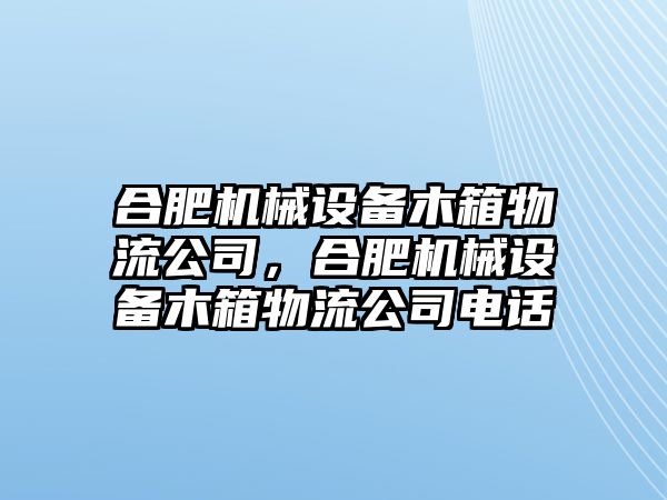 合肥機械設(shè)備木箱物流公司，合肥機械設(shè)備木箱物流公司電話